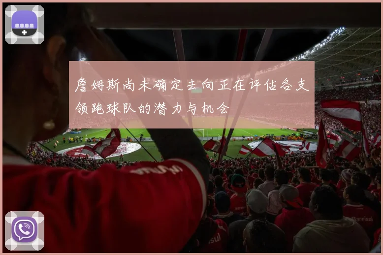詹姆斯尚未确定去向正在评估各支领跑球队的潜力与机会
